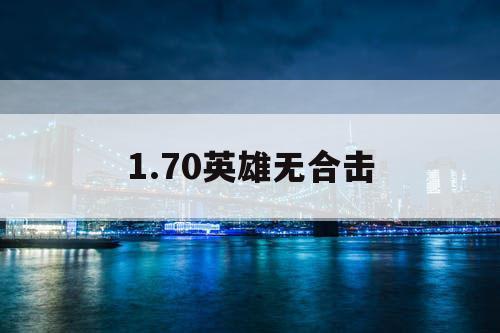 1.70英雄无合击