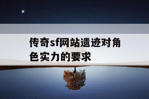 传奇sf网站遗迹对角色实力的要求