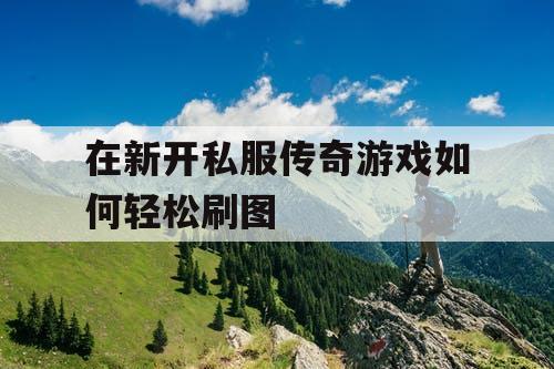在新开私服传奇游戏如何轻松刷图