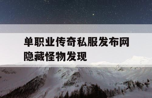 单职业传奇私服发布网隐藏怪物发现