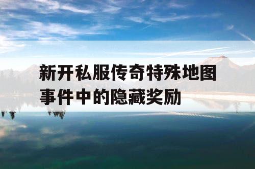 新开私服传奇特殊地图事件中的隐藏奖励