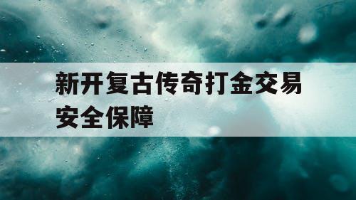 新开复古传奇打金交易安全保障