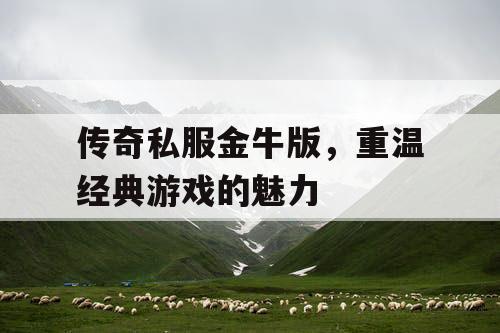 传奇私服金牛版，重温经典游戏的魅力
