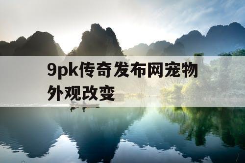 9pk传奇发布网宠物外观改变 9pk传奇发布网宠物外观改变