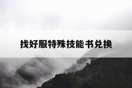 找好服特殊技能书兑换 找好服特殊技能书兑换