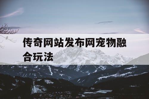 传奇网站发布网宠物融合玩法