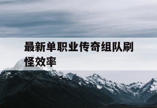 最新单职业传奇组队刷怪效率