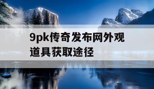 9pk传奇发布网外观道具获取途径