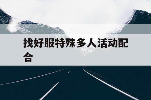 找好服特殊多人活动配合