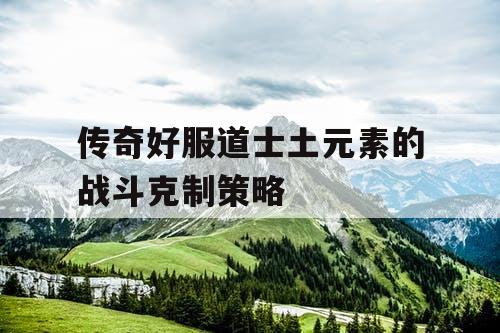 传奇好服道士土元素的战斗克制策略