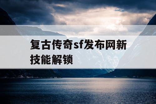 复古传奇sf发布网新技能解锁