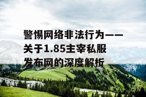 警惕网络非法行为——关于1.85主宰私服发布网的深度解析 警惕网络非法行为——关于1.85主宰私服发布网的深度解析