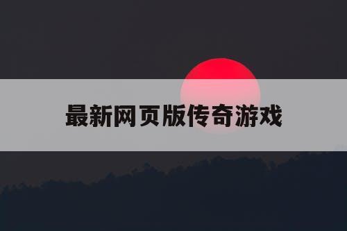 最新网页版传奇游戏 最新网页版传奇游戏