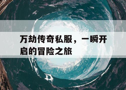万劫传奇私服，一瞬开启的冒险之旅