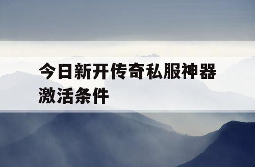 今日新开传奇私服神器激活条件