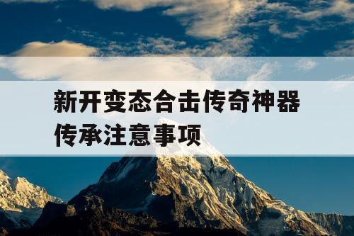 新开变态合击传奇神器传承注意事项