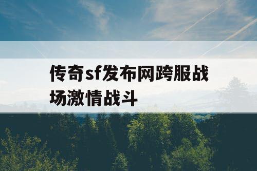 传奇sf发布网跨服战场激情战斗 传奇sf发布网跨服战场激情战斗