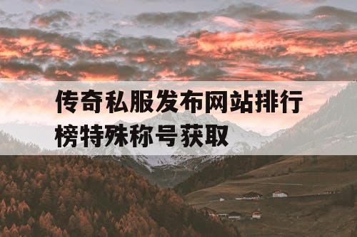 传奇私服发布网站排行榜特殊称号获取 传奇私服发布网站排行榜特殊称号获取