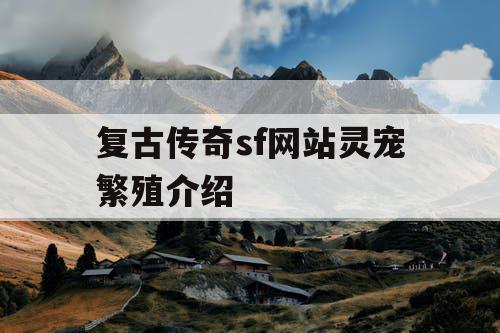 复古传奇sf网站灵宠繁殖介绍