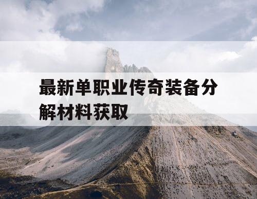 最新单职业传奇装备分解材料获取
