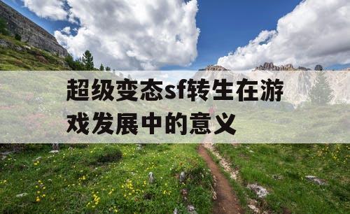 超级变态sf转生在游戏发展中的意义