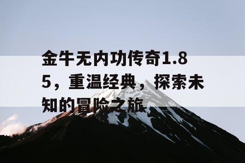 金牛无内功传奇1.85，重温经典，探索未知的冒险之旅