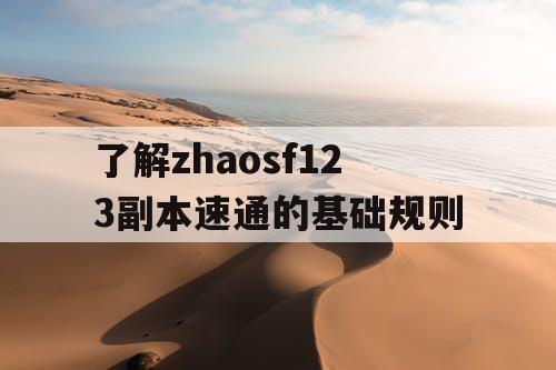 了解zhaosf123副本速通的基础规则 了解zhaosf123副本速通的基础规则