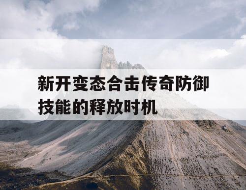 新开变态合击传奇防御技能的释放时机