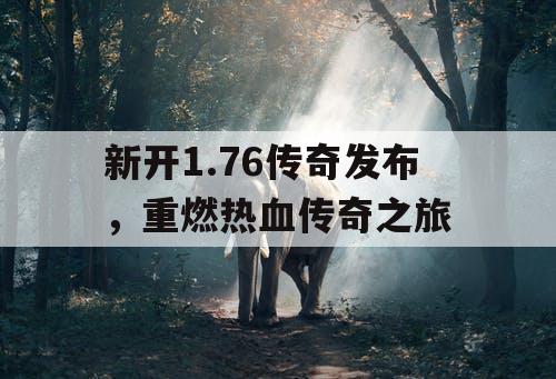 新开1.76传奇发布，重燃热血传奇之旅
