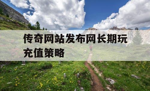 传奇网站发布网长期玩充值策略