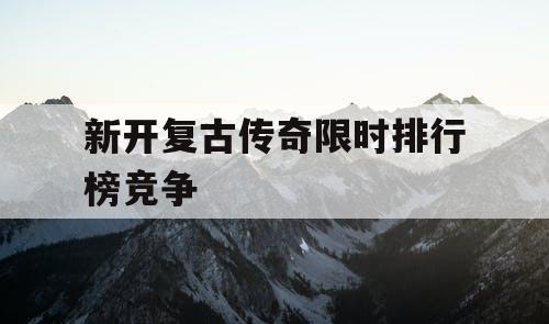 新开复古传奇限时排行榜竞争