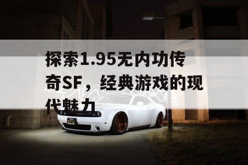 探索1.95无内功传奇SF，经典游戏的现代魅力