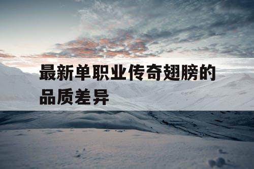 最新单职业传奇翅膀的品质差异