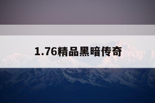 1.76精品黑暗传奇 1.76精品黑暗传奇