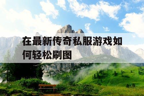 在最新传奇私服游戏如何轻松刷图