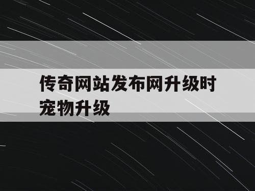 传奇网站发布网升级时宠物升级