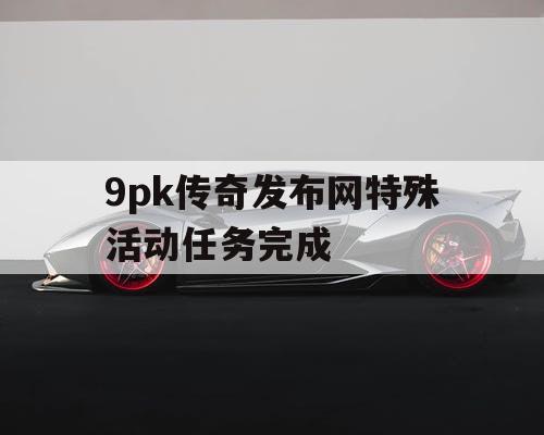 9pk传奇发布网特殊活动任务完成