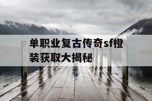 单职业复古传奇sf橙装获取大揭秘