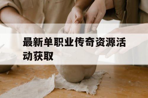 最新单职业传奇资源活动获取 最新单职业传奇资源活动获取