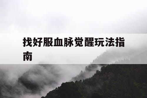 找好服血脉觉醒玩法指南 找好服血脉觉醒玩法指南
