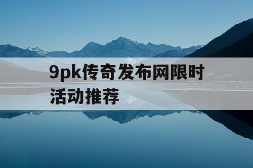 9pk传奇发布网限时活动推荐
