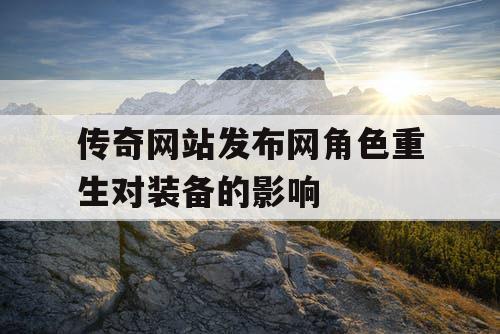 传奇网站发布网角色重生对装备的影响
