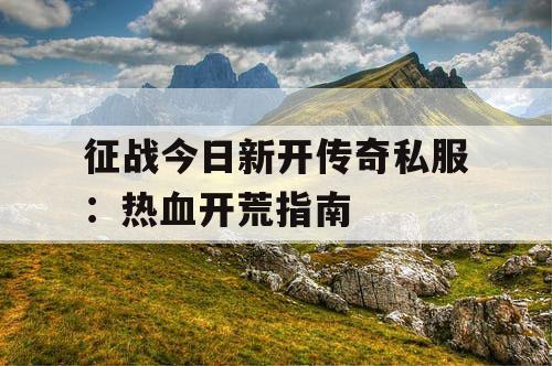 征战今日新开传奇私服：热血开荒指南