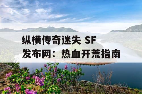 纵横传奇迷失 SF 发布网:热血开荒指南 纵横传奇迷失 SF 发布网:热血开荒指南