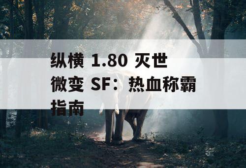 纵横 1.80 灭世微变 SF：热血称霸指南