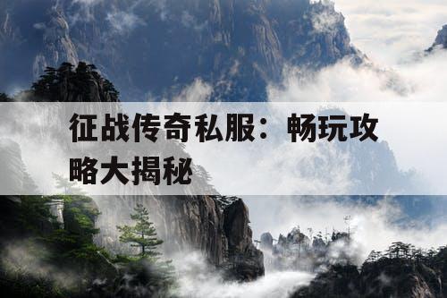 征战传奇私服：畅玩攻略大揭秘