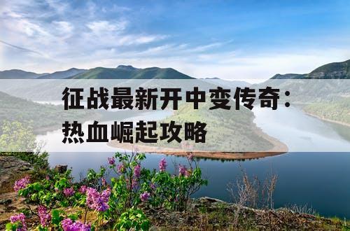 征战最新开中变传奇：热血崛起攻略