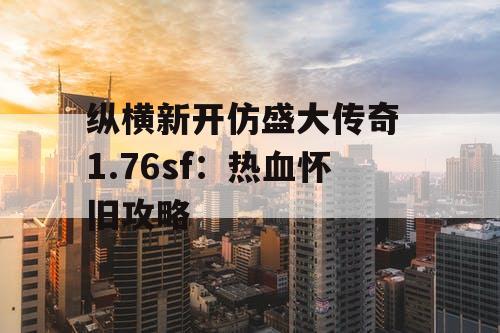 纵横新开仿盛大传奇 1.76sf：热血怀旧攻略