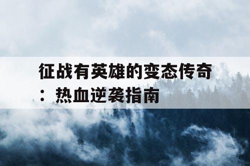 征战有英雄的变态传奇：热血逆袭指南