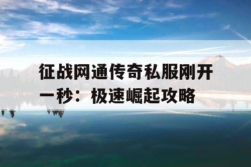 征战网通传奇私服刚开一秒：极速崛起攻略